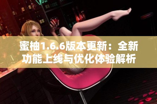 蜜柚1.6.6版本更新：全新功能上线与优化体验解析