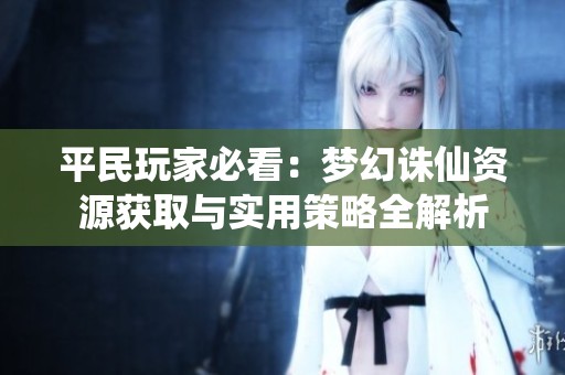 平民玩家必看：梦幻诛仙资源获取与实用策略全解析