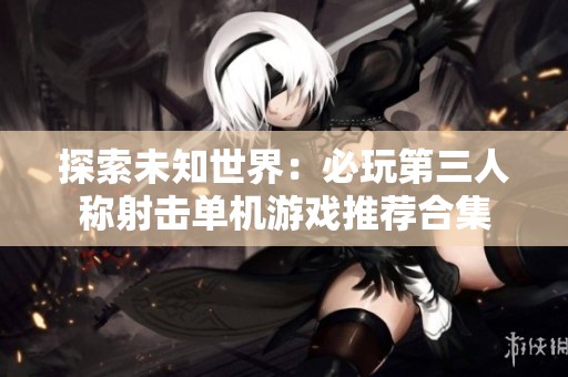 探索未知世界：必玩第三人称射击单机游戏推荐合集
