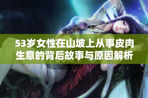 53岁女性在山坡上从事皮肉生意的背后故事与原因解析