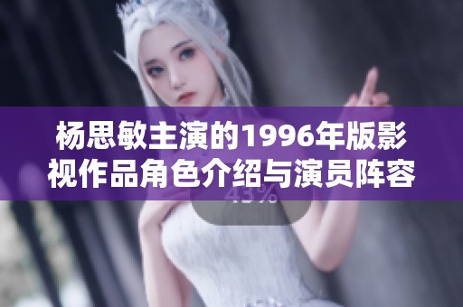 杨思敏主演的1996年版影视作品角色介绍与演员阵容分析