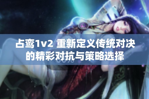 占鸾1v2 重新定义传统对决的精彩对抗与策略选择