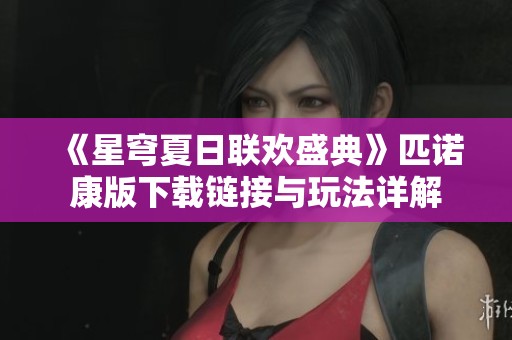 《星穹夏日联欢盛典》匹诺康版下载链接与玩法详解