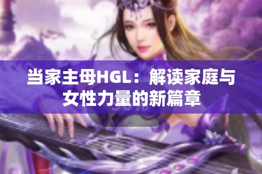 当家主母HGL：解读家庭与女性力量的新篇章
