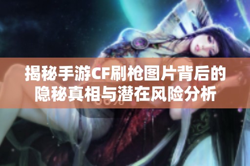揭秘手游CF刷枪图片背后的隐秘真相与潜在风险分析