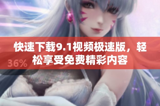 快速下载9.1视频极速版，轻松享受免费精彩内容