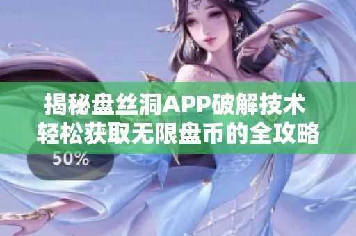 揭秘盘丝洞APP破解技术 轻松获取无限盘币的全攻略