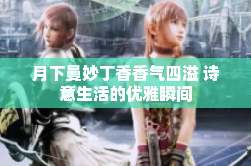 月下曼妙丁香香气四溢 诗意生活的优雅瞬间