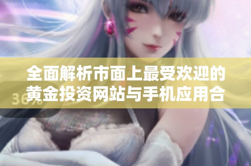 全面解析市面上最受欢迎的黄金投资网站与手机应用合集