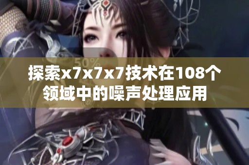 探索x7x7x7技术在108个领域中的噪声处理应用