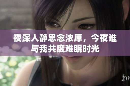 夜深人静思念浓厚，今夜谁与我共度难眠时光