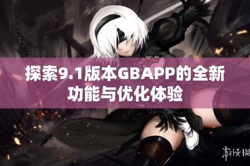 探索9.1版本GBAPP的全新功能与优化体验