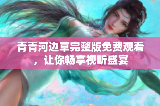 青青河边草完整版免费观看，让你畅享视听盛宴