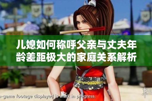 儿媳如何称呼父亲与丈夫年龄差距极大的家庭关系解析