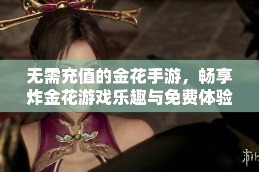 无需充值的金花手游，畅享炸金花游戏乐趣与免费体验