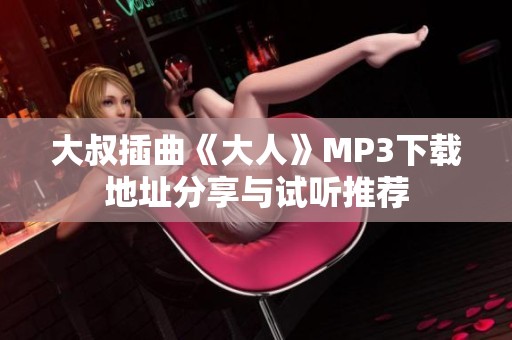 大叔插曲《大人》MP3下载地址分享与试听推荐