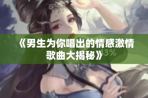 《男生为你唱出的情感激情歌曲大揭秘》