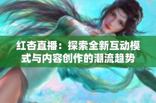 红杏直播：探索全新互动模式与内容创作的潮流趋势