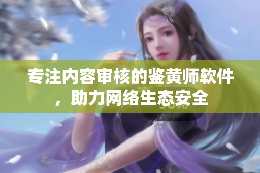 专注内容审核的鉴黄师软件，助力网络生态安全