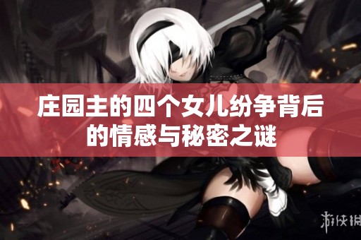 庄园主的四个女儿纷争背后的情感与秘密之谜