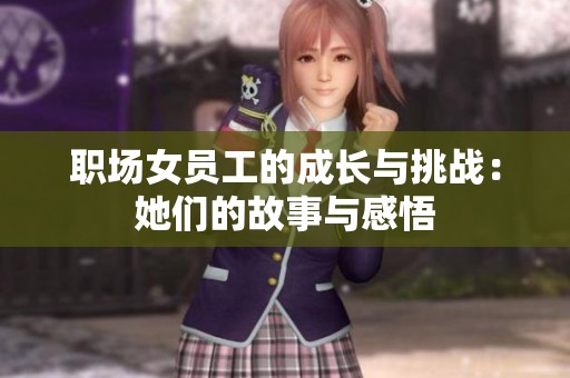职场女员工的成长与挑战：她们的故事与感悟