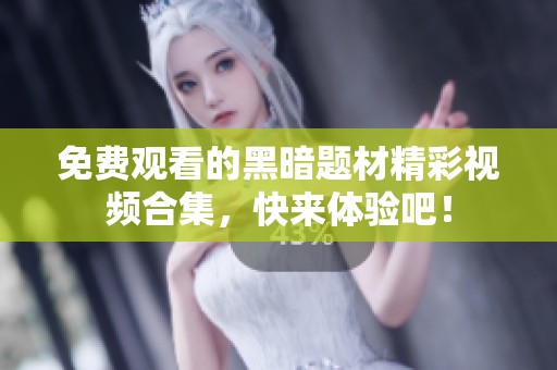 免费观看的黑暗题材精彩视频合集，快来体验吧！