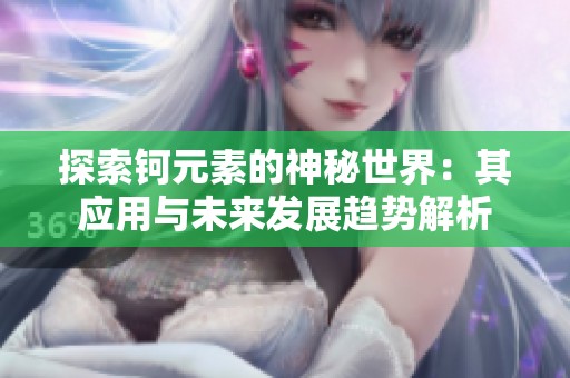 探索钶元素的神秘世界：其应用与未来发展趋势解析