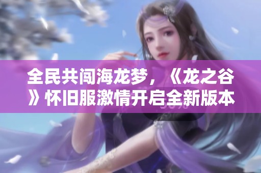全民共闯海龙梦，《龙之谷》怀旧服激情开启全新版本！