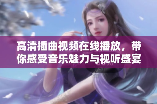 高清插曲视频在线播放，带你感受音乐魅力与视听盛宴
