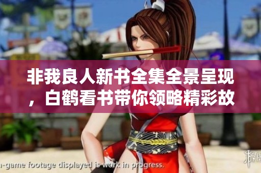 非我良人新书全集全景呈现，白鹤看书带你领略精彩故事