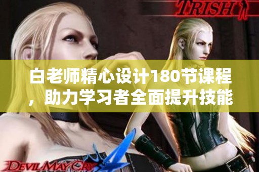 白老师精心设计180节课程，助力学习者全面提升技能