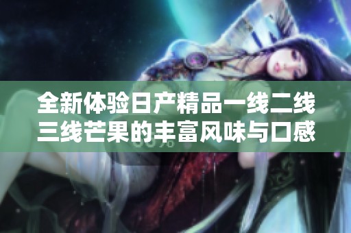 全新体验日产精品一线二线三线芒果的丰富风味与口感