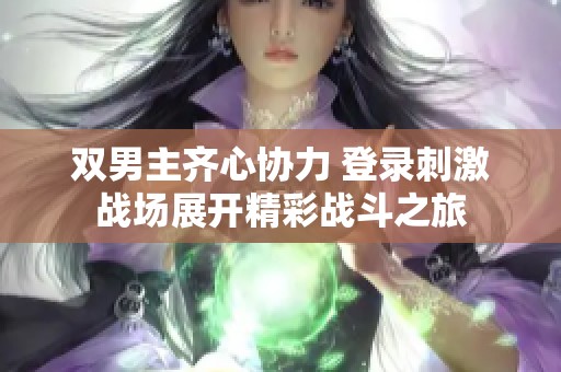 双男主齐心协力 登录刺激战场展开精彩战斗之旅