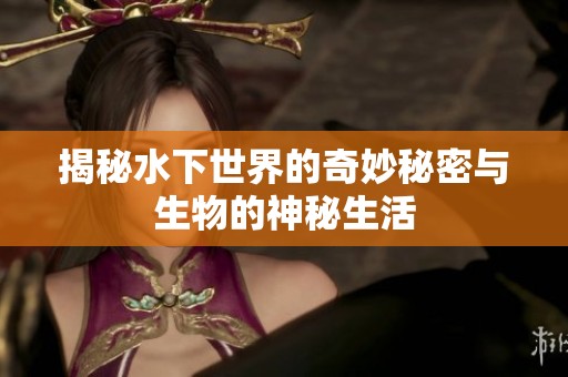 揭秘水下世界的奇妙秘密与生物的神秘生活