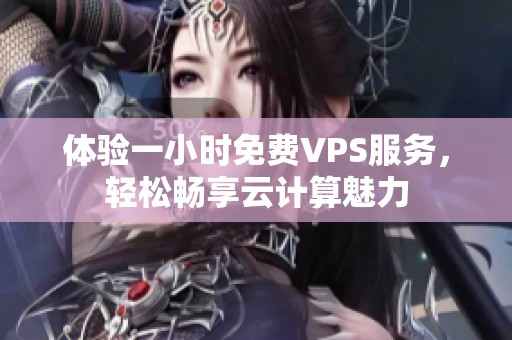 体验一小时免费VPS服务，轻松畅享云计算魅力