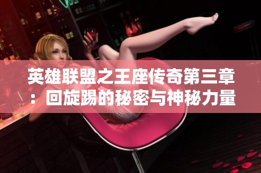 英雄联盟之王座传奇第三章：回旋踢的秘密与神秘力量解析