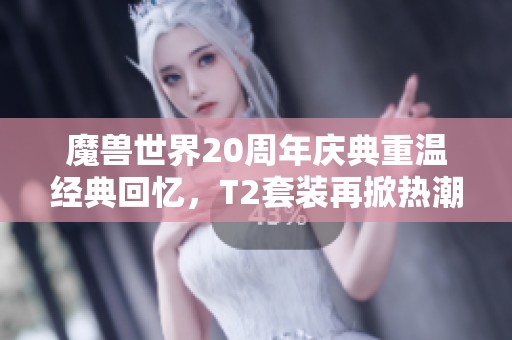 魔兽世界20周年庆典重温经典回忆，T2套装再掀热潮