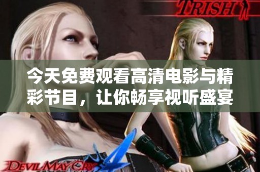 今天免费观看高清电影与精彩节目，让你畅享视听盛宴