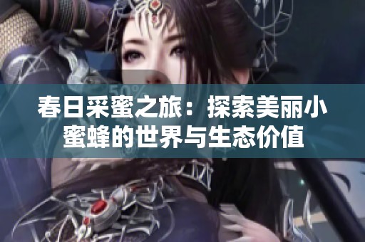 春日采蜜之旅：探索美丽小蜜蜂的世界与生态价值