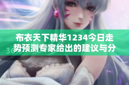 布衣天下精华1234今日走势预测专家给出的建议与分析