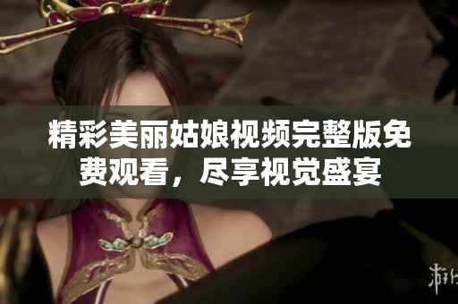 精彩美丽姑娘视频完整版免费观看，尽享视觉盛宴