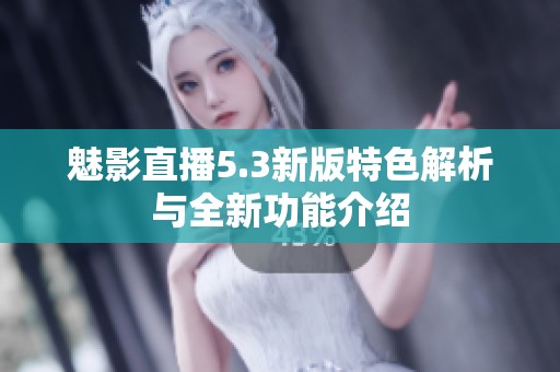 魅影直播5.3新版特色解析与全新功能介绍