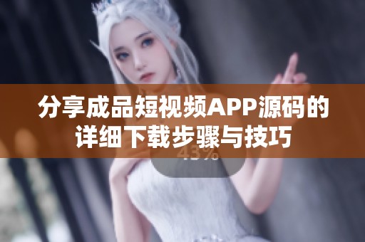 分享成品短视频APP源码的详细下载步骤与技巧