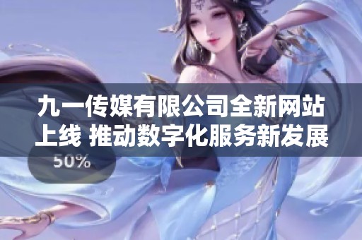九一传媒有限公司全新网站上线 推动数字化服务新发展