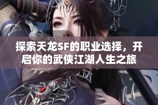 探索天龙SF的职业选择，开启你的武侠江湖人生之旅