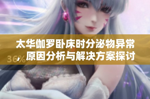 太华伽罗卧床时分泌物异常，原因分析与解决方案探讨