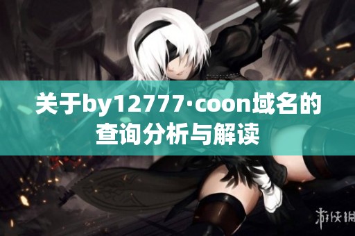 关于by12777·coon域名的查询分析与解读