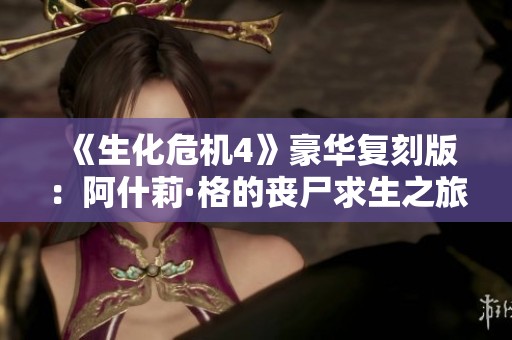 《生化危机4》豪华复刻版：阿什莉·格的丧尸求生之旅