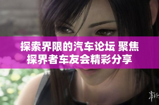探索界限的汽车论坛 聚焦探界者车友会精彩分享