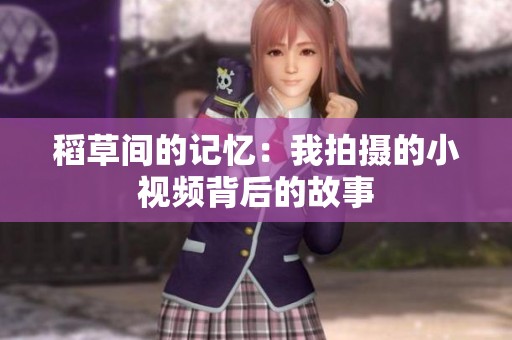 稻草间的记忆：我拍摄的小视频背后的故事